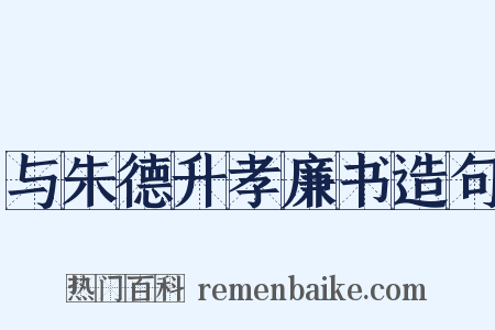 与朱德升孝廉书造句是什么意思的图片